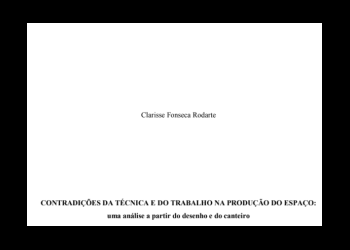 Contradições da técnica e do trabalho na produção do espaço: uma análise a partir do desenho e do canteiro<br> Clarisse Fonseca Mourão Pereira Rodarte Contradições da técnica e do trabalho na produção do espaço: uma análise a partir do desenho e do canteiro Clarisse Fonseca Mourão Pereira Rodarte