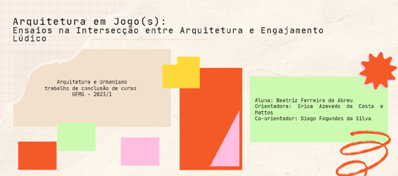 Arquitetura em Jogo(s): Ensaios na Intersecção entre Arquitetura e Engajamento Lúdico<br> Beatriz Ferreira de Abreu Arquitetura em Jogo(s): Ensaios na Intersecção entre Arquitetura e Engajamento Lúdico Beatriz Ferreira de Abreu