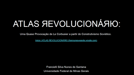 ATLAS ЯЕVOLUCIONÁЯЮ: Uma Quase Provocação de Le Corbusier a partir do Construtivismo Soviético.<br> Francielli Silva Nunes de Santana ATLAS ЯЕVOLUCIONÁЯЮ: Uma Quase Provocação de Le Corbusier a partir do Construtivismo Soviético. Francielli Silva Nunes de Santana