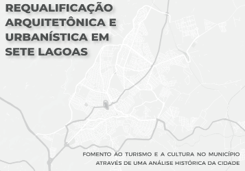 Requalificação Arquitetônica e Urbanística em Sete Lagoas: Fomento ao Turismo e a Cultura no Município Através de Uma Análise Histórica da Cidade<br> Jéssica Stéphany Araujo Souza Requalificação Arquitetônica e Urbanística em Sete Lagoas: Fomento ao Turismo e a Cultura no Município Através de Uma Análise Histórica da Cidade Jéssica Stéphany Araujo Souza