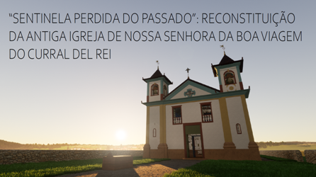 Sentinela Perdida do Passado”: Reconstituição da Antiga Igreja de Nossa Senhora da Boa Viagem do Curral Del Rei.<br> Pedro Zanatta Miranda Horn Sentinela Perdida do Passado”: Reconstituição da Antiga Igreja de Nossa Senhora da Boa Viagem do Curral Del Rei. Pedro Zanatta Miranda Horn